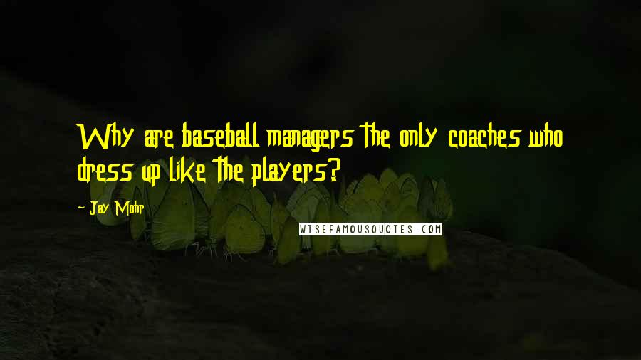 Jay Mohr quotes: Why are baseball managers the only coaches who dress up like the players?