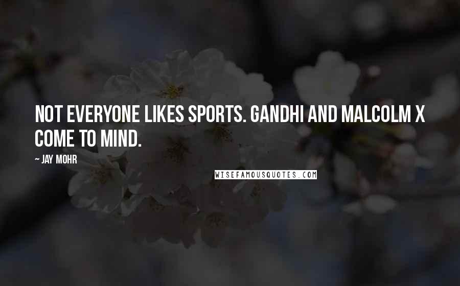 Jay Mohr quotes: Not everyone likes sports. Gandhi and Malcolm X come to mind.