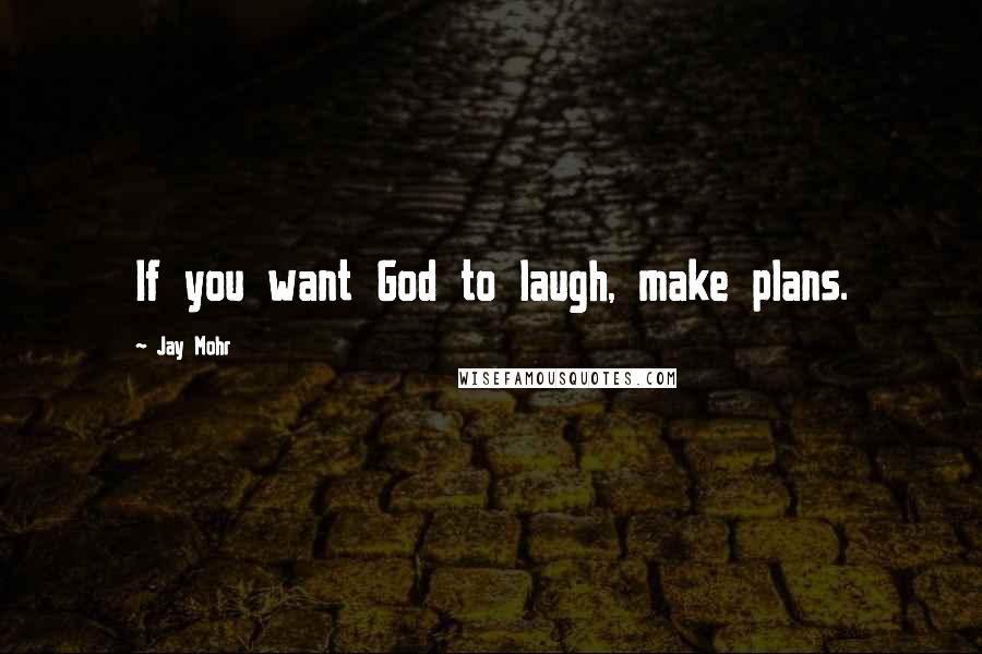Jay Mohr quotes: If you want God to laugh, make plans.