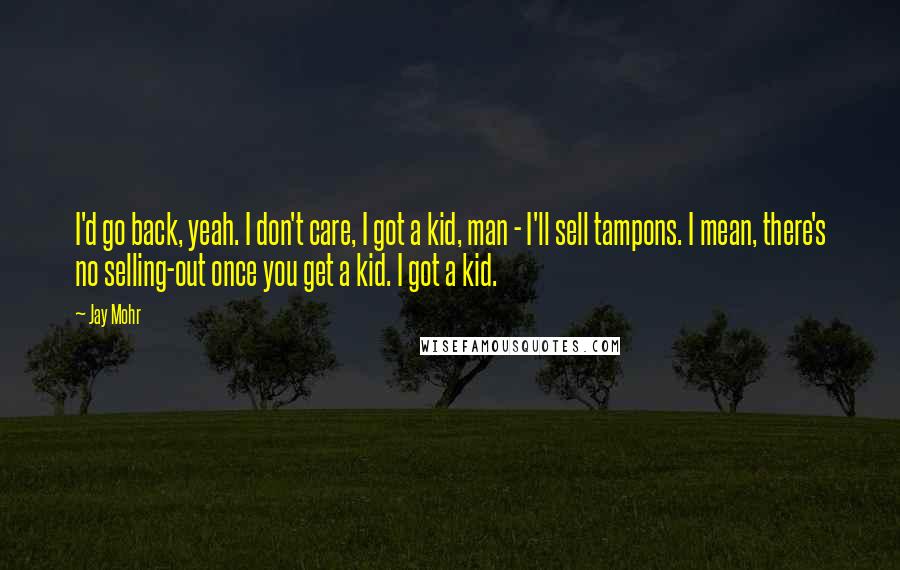 Jay Mohr quotes: I'd go back, yeah. I don't care, I got a kid, man - I'll sell tampons. I mean, there's no selling-out once you get a kid. I got a kid.