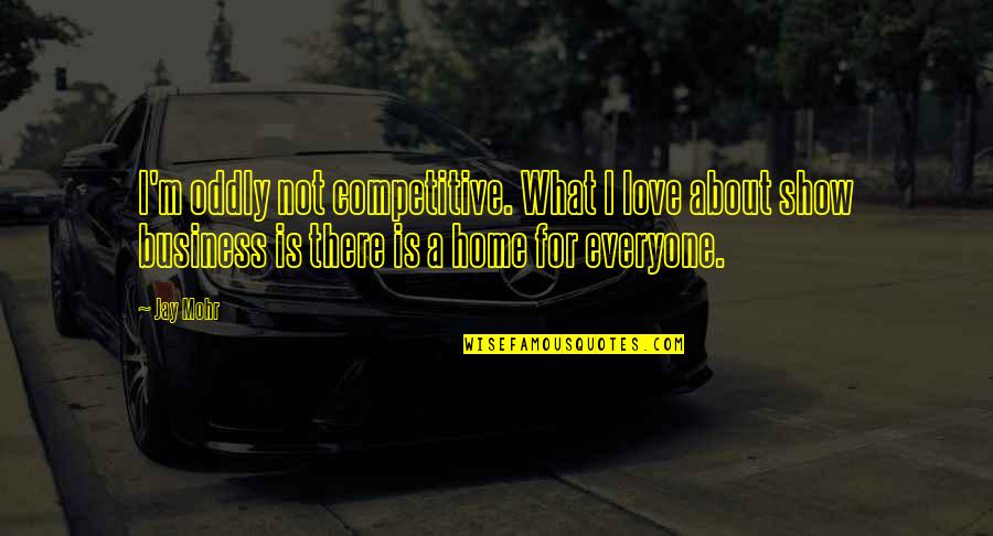 Jay Mohr Quotes By Jay Mohr: I'm oddly not competitive. What I love about