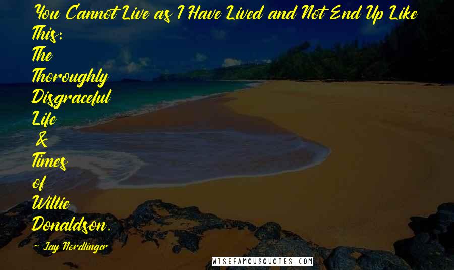 Jay Nordlinger quotes: You Cannot Live as I Have Lived and Not End Up Like This: The Thoroughly Disgraceful Life & Times of Willie Donaldson.