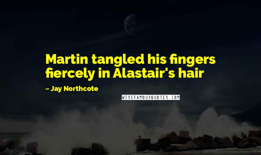 Jay Northcote quotes: Martin tangled his fingers fiercely in Alastair's hair