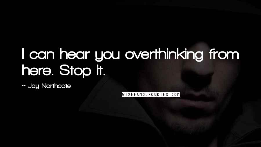 Jay Northcote quotes: I can hear you overthinking from here. Stop it.