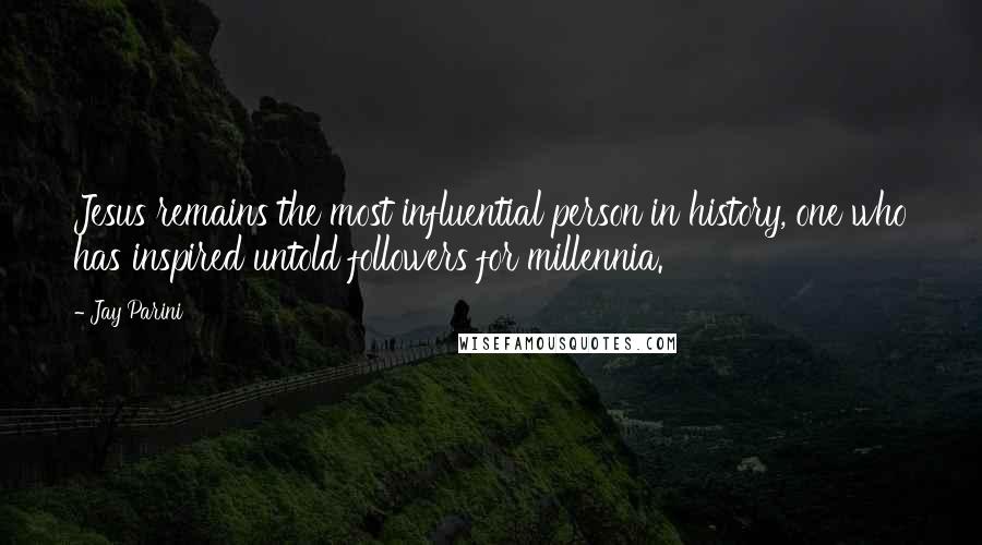 Jay Parini quotes: Jesus remains the most influential person in history, one who has inspired untold followers for millennia. Jay Parini quotes: Jesus remains the most influential person in history, one who has inspired untold followers for millennia.
