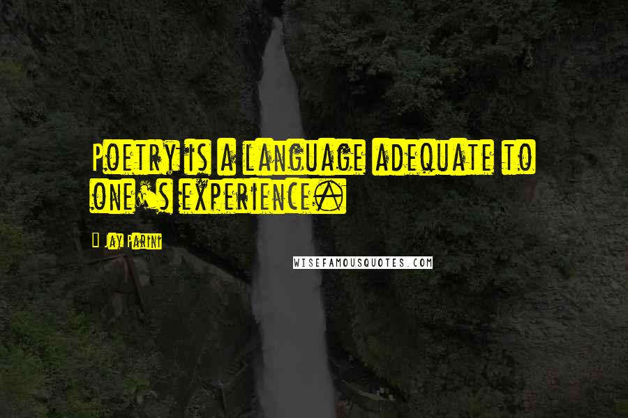 Jay Parini quotes: Poetry is a language adequate to one's experience.