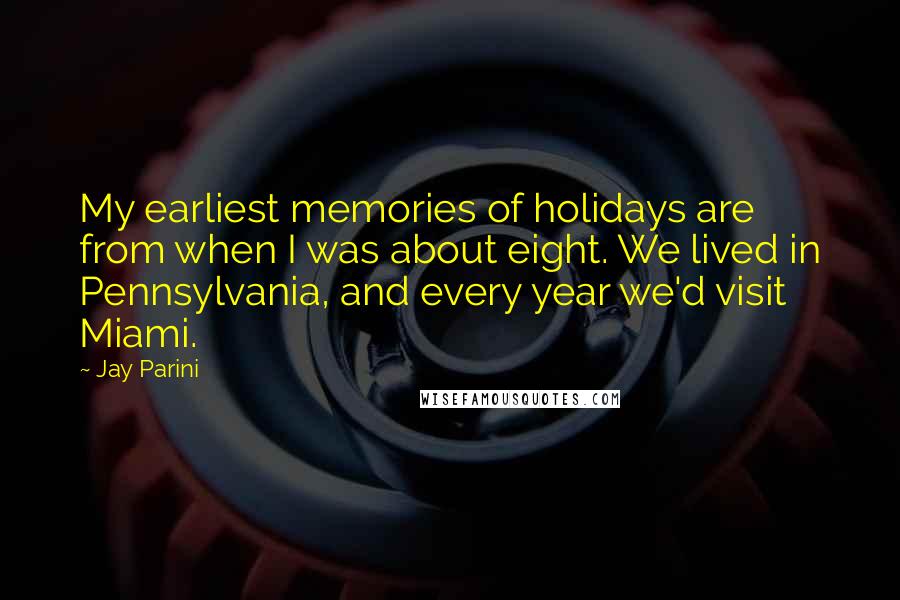 Jay Parini quotes: My earliest memories of holidays are from when I was about eight. We lived in Pennsylvania, and every year we'd visit Miami.