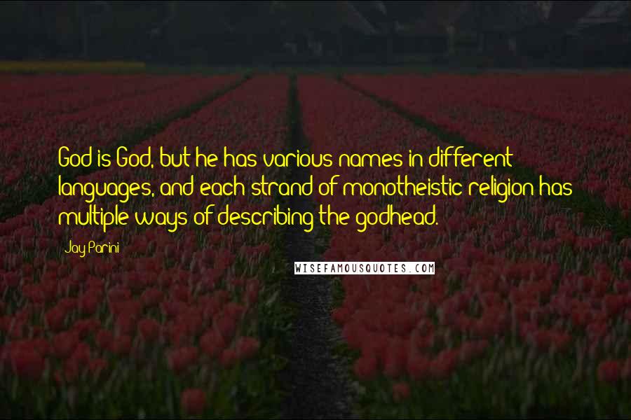 Jay Parini quotes: God is God, but he has various names in different languages, and each strand of monotheistic religion has multiple ways of describing the godhead.