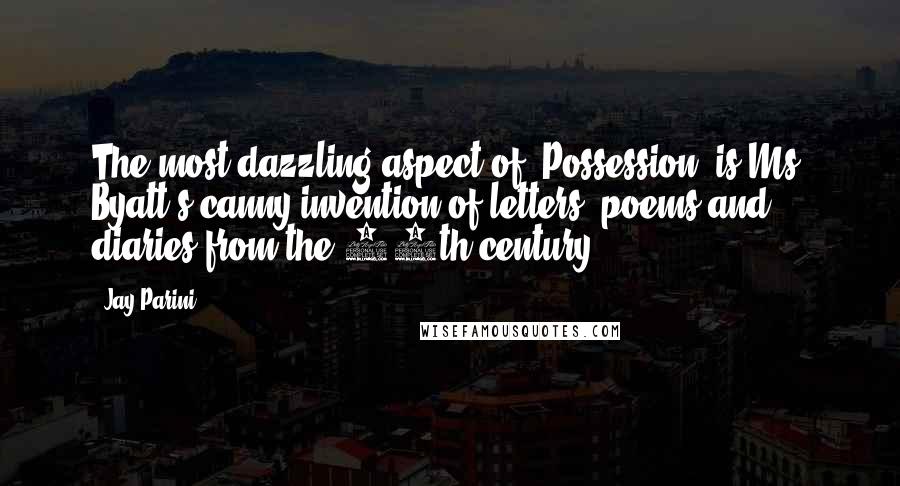 Jay Parini quotes: The most dazzling aspect of 'Possession' is Ms. Byatt's canny invention of letters, poems and diaries from the 19th century.