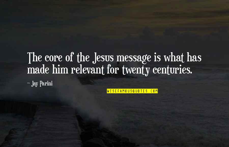 Jay Parini Quotes By Jay Parini: The core of the Jesus message is what