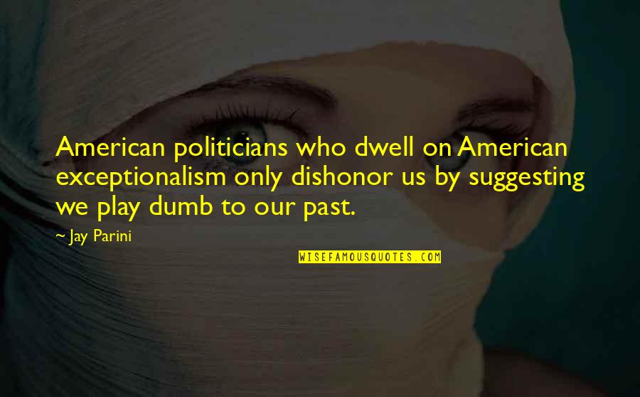 Jay Parini Quotes By Jay Parini: American politicians who dwell on American exceptionalism only