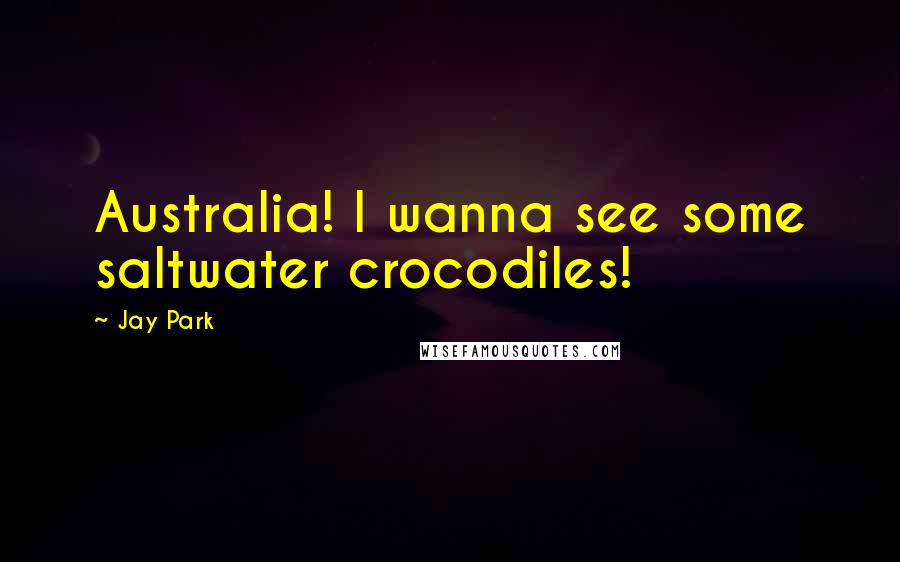 Jay Park quotes: Australia! I wanna see some saltwater crocodiles!