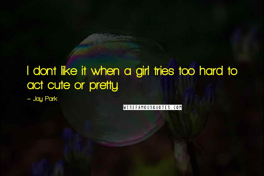 Jay Park quotes: I don't like it when a girl tries too hard to act cute or pretty.