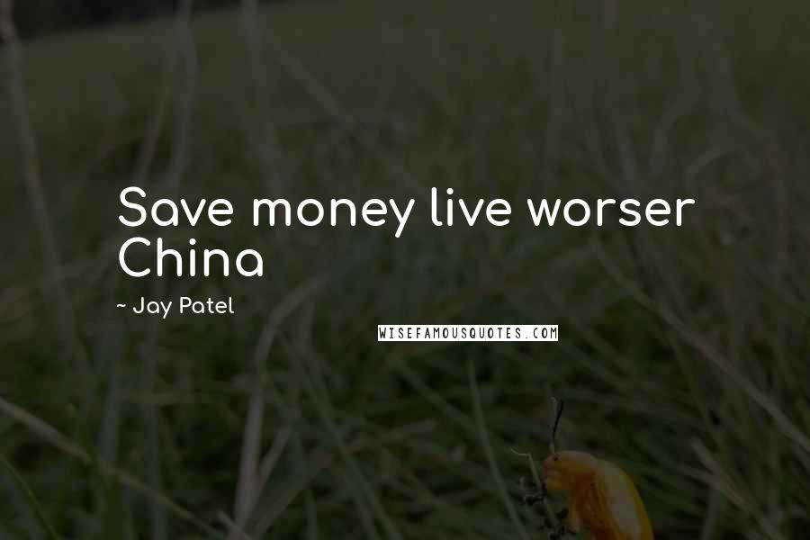 Jay Patel quotes: Save money live worser China