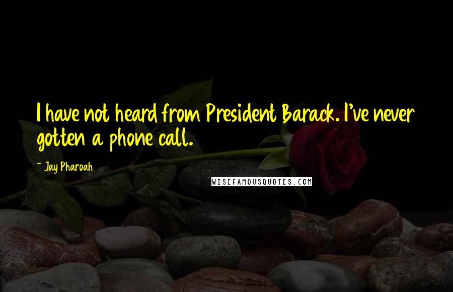 Jay Pharoah quotes: I have not heard from President Barack. I've never gotten a phone call.