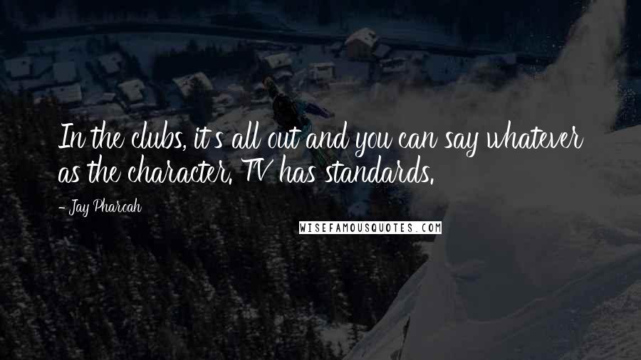 Jay Pharoah quotes: In the clubs, it's all out and you can say whatever as the character. TV has standards.