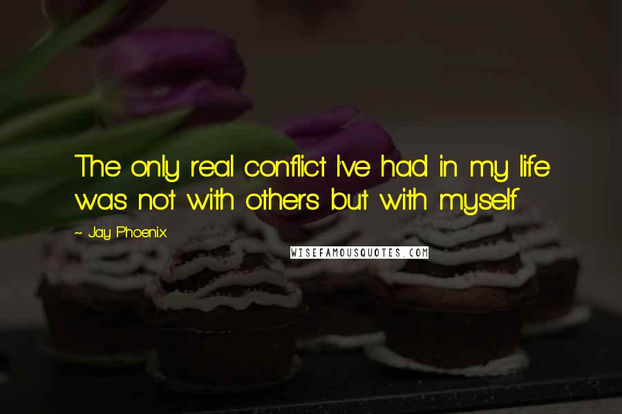 Jay Phoenix quotes: The only real conflict I've had in my life was not with others but with myself