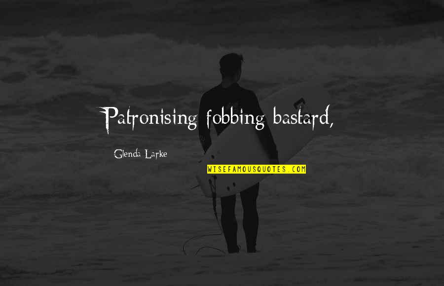 Jay Pritzker Quotes By Glenda Larke: Patronising fobbing bastard, Jay Pritzker Quotes By Glenda Larke: Patronising fobbing bastard,
