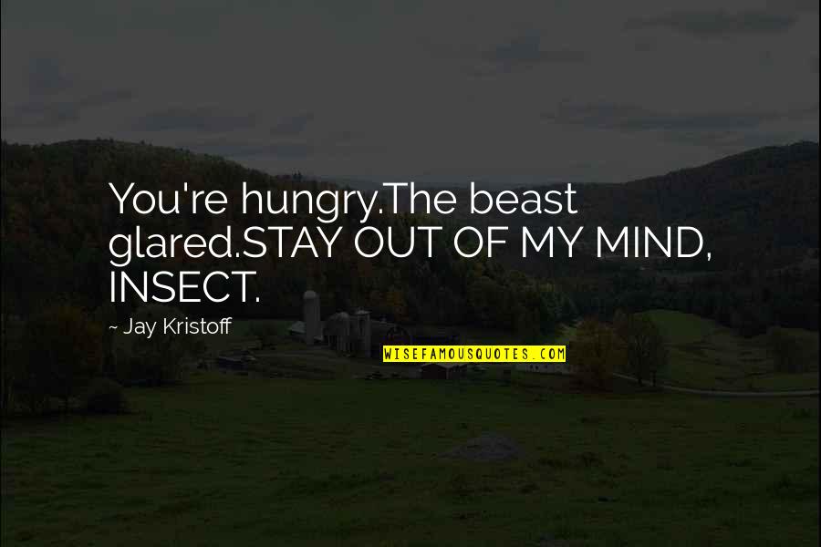 Jay Quotes By Jay Kristoff: You're hungry.The beast glared.STAY OUT OF MY MIND,