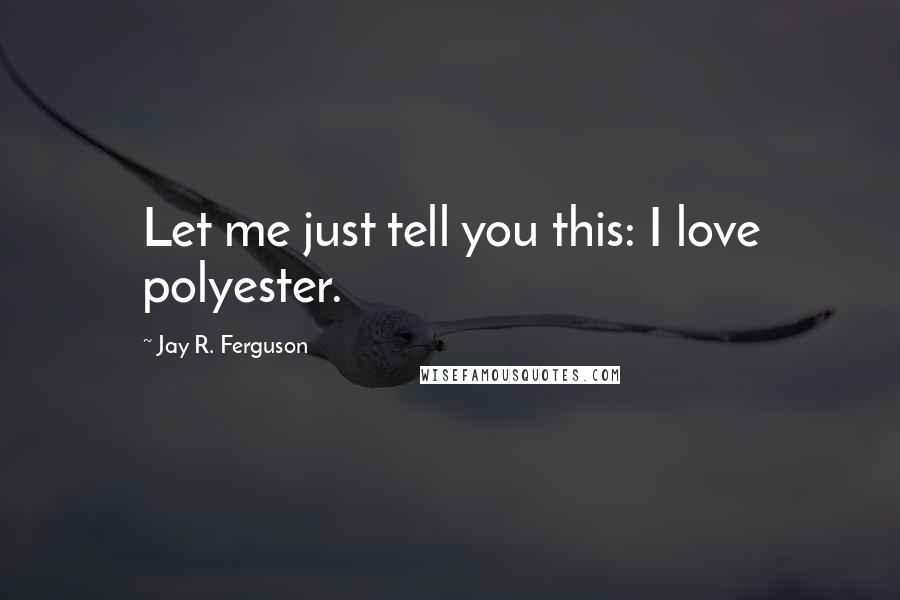 Jay R. Ferguson quotes: Let me just tell you this: I love polyester.