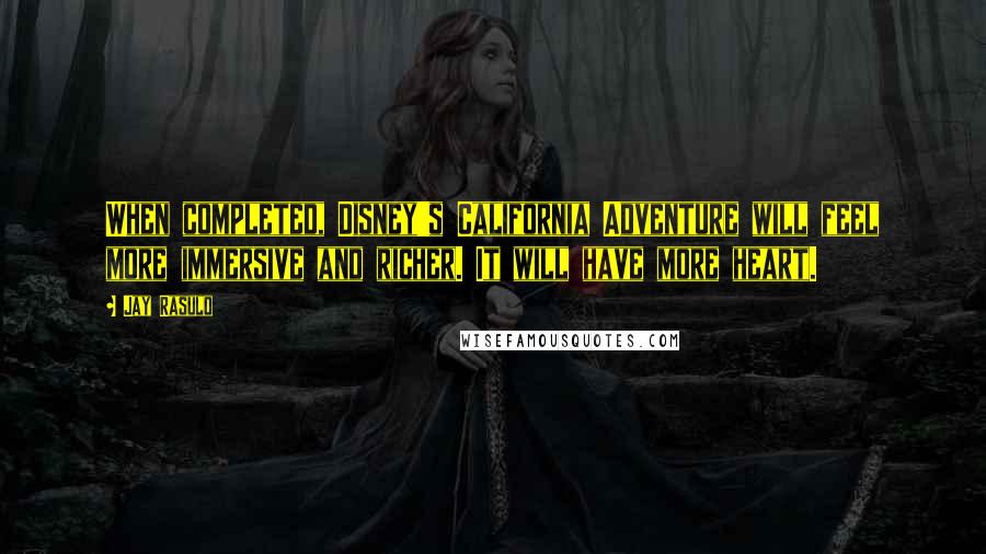 Jay Rasulo quotes: When completed, Disney's California Adventure will feel more immersive and richer. It will have more heart.