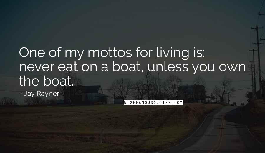 Jay Rayner quotes: One of my mottos for living is: never eat on a boat, unless you own the boat.