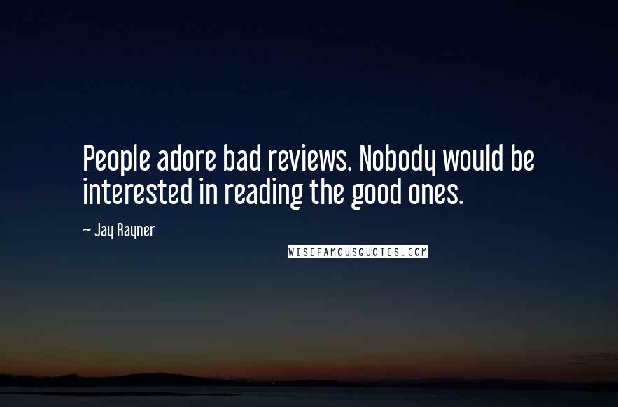 Jay Rayner quotes: People adore bad reviews. Nobody would be interested in reading the good ones.