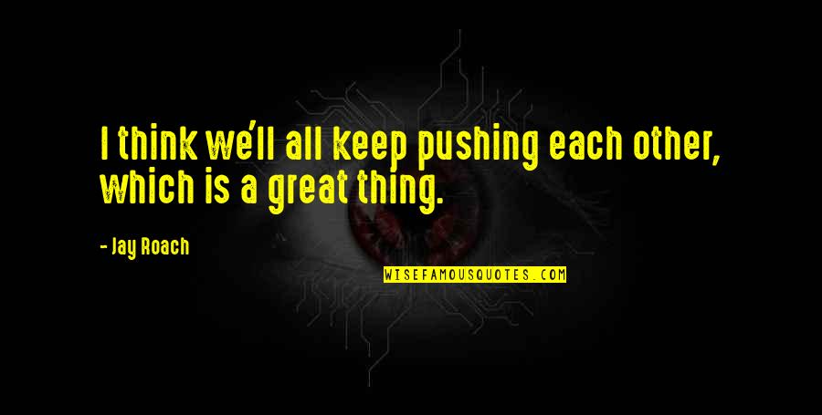 Jay Roach Keep Pushing Quotes By Jay Roach: I think we'll all keep pushing each other,