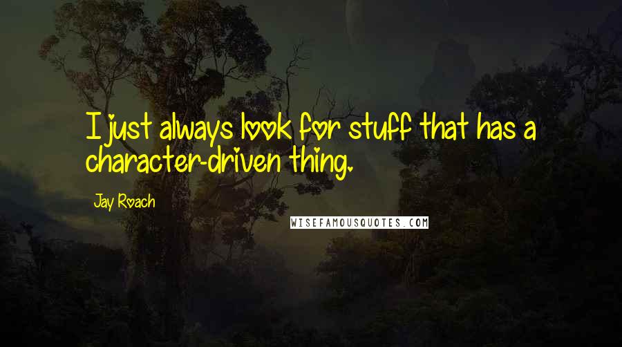 Jay Roach quotes: I just always look for stuff that has a character-driven thing.