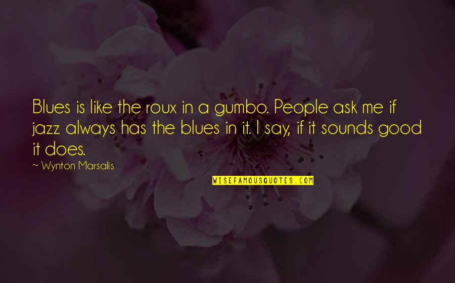 Jay Roach Quotes By Wynton Marsalis: Blues is like the roux in a gumbo.