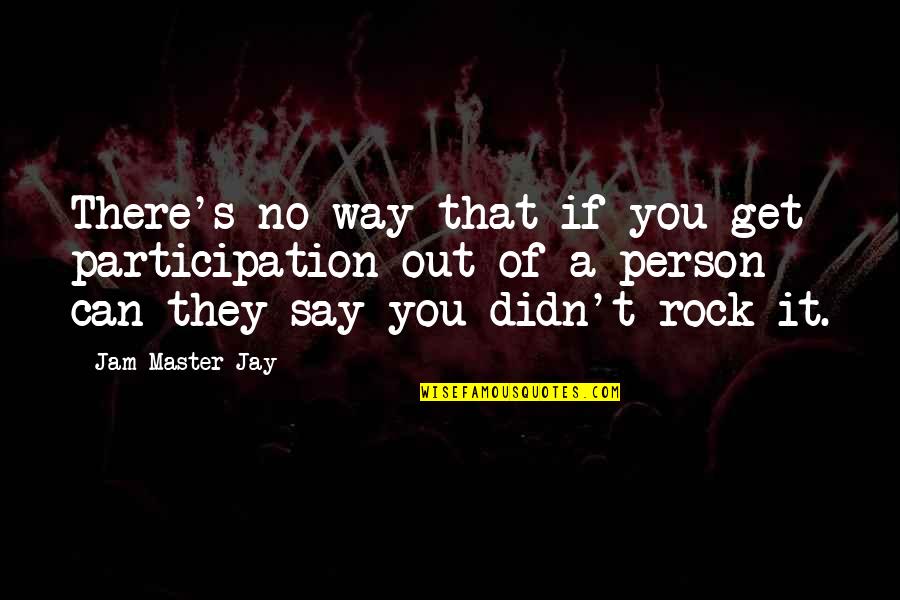 Jay Rock Quotes By Jam Master Jay: There's no way that if you get participation
