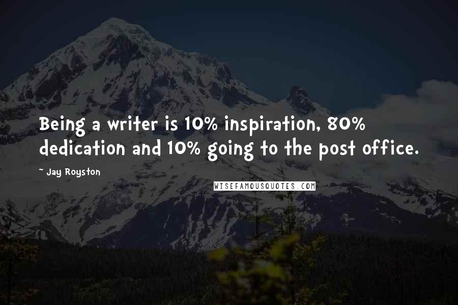 Jay Royston quotes: Being a writer is 10% inspiration, 80% dedication and 10% going to the post office.