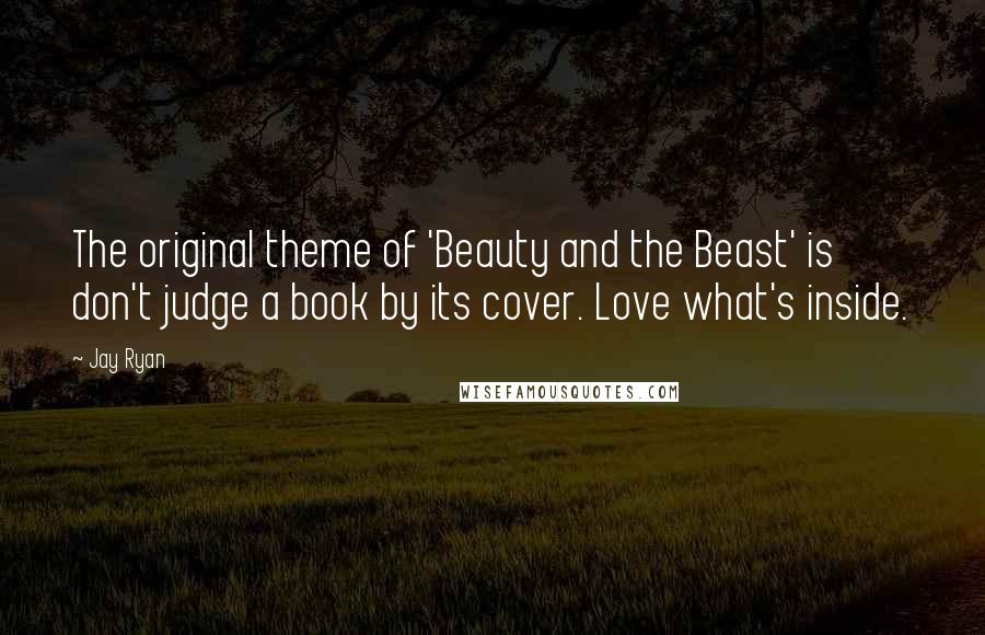 Jay Ryan quotes: The original theme of 'Beauty and the Beast' is don't judge a book by its cover. Love what's inside.