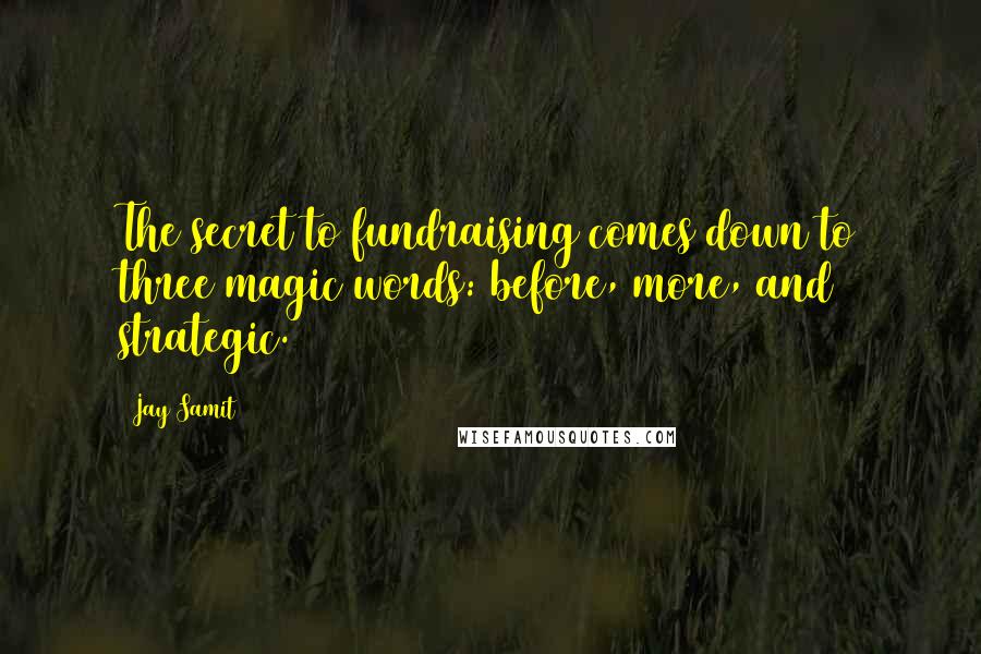 Jay Samit quotes: The secret to fundraising comes down to three magic words: before, more, and strategic.