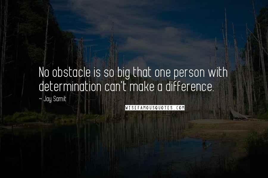 Jay Samit quotes: No obstacle is so big that one person with determination can't make a difference.