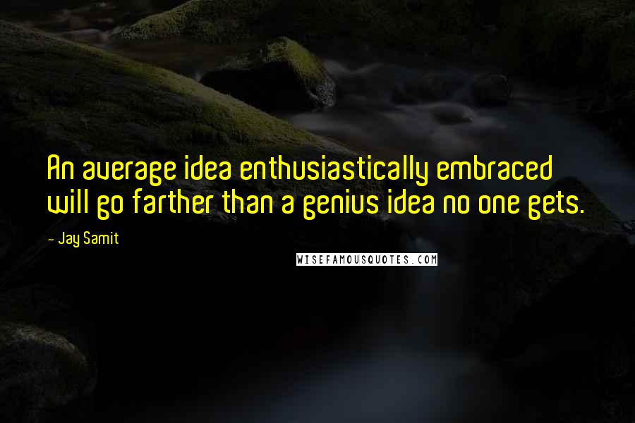 Jay Samit quotes: An average idea enthusiastically embraced will go farther than a genius idea no one gets.