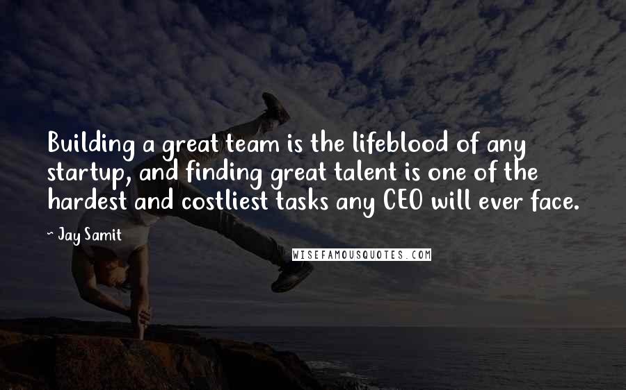 Jay Samit quotes: Building a great team is the lifeblood of any startup, and finding great talent is one of the hardest and costliest tasks any CEO will ever face.