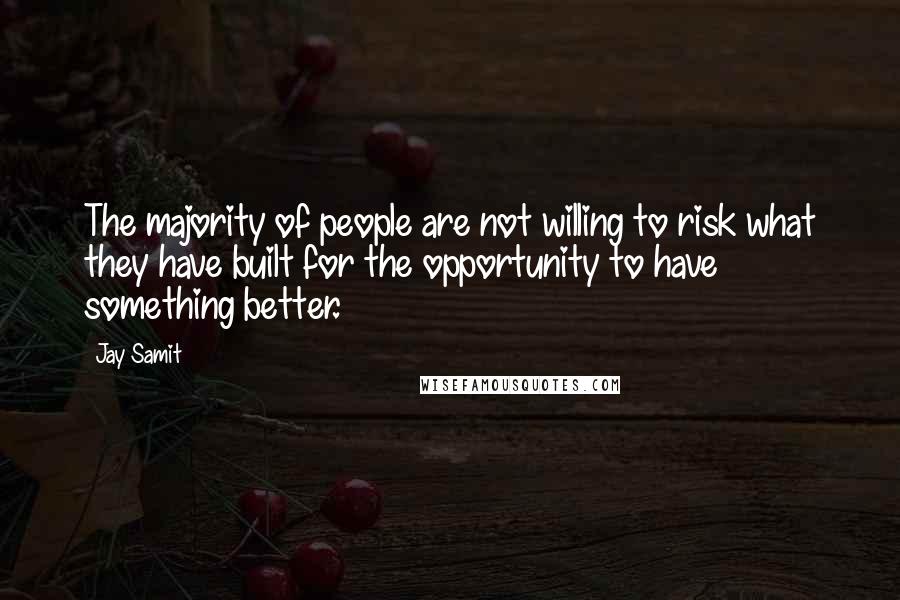 Jay Samit quotes: The majority of people are not willing to risk what they have built for the opportunity to have something better.