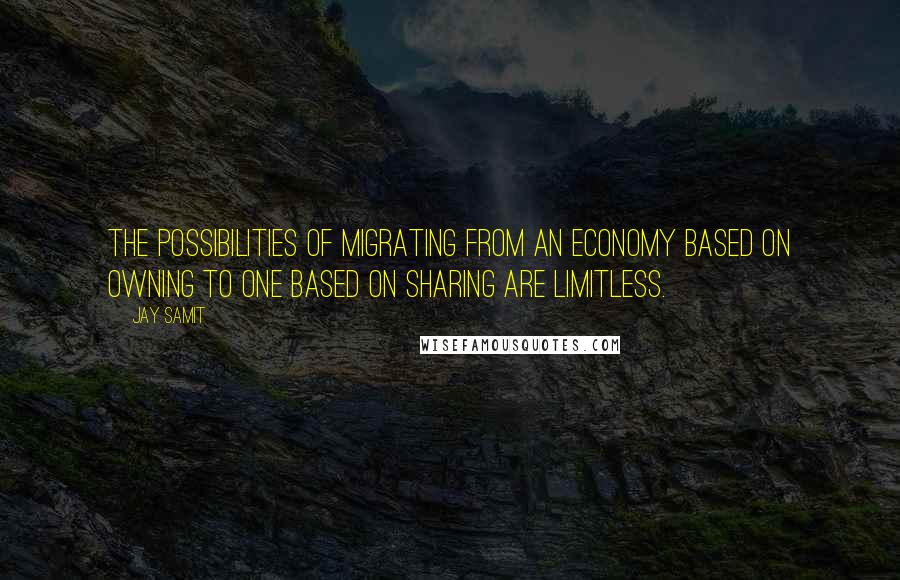 Jay Samit quotes: The possibilities of migrating from an economy based on owning to one based on sharing are limitless.