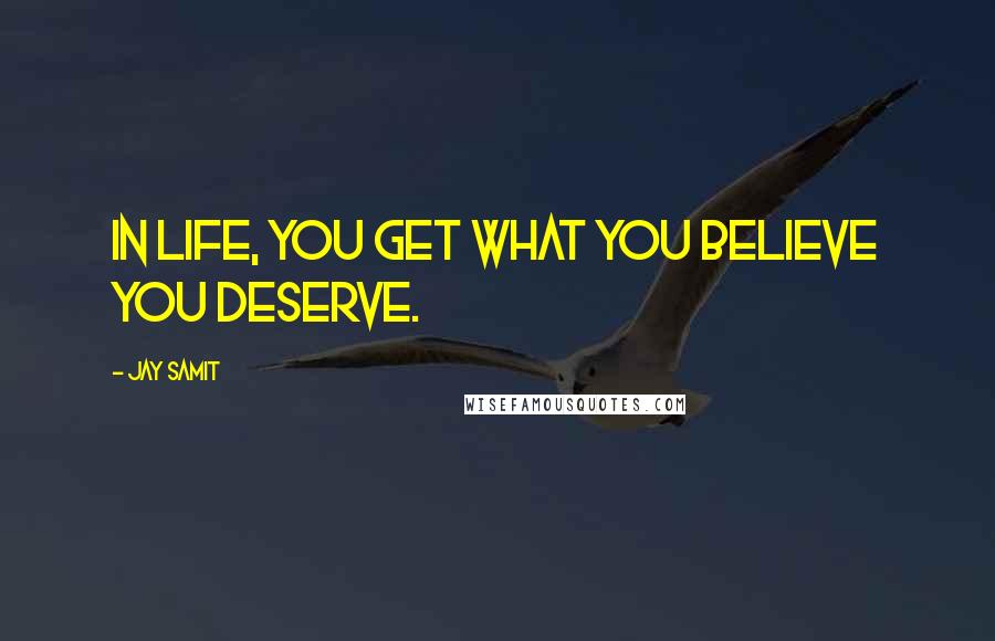 Jay Samit quotes: In life, you get what you believe you deserve.