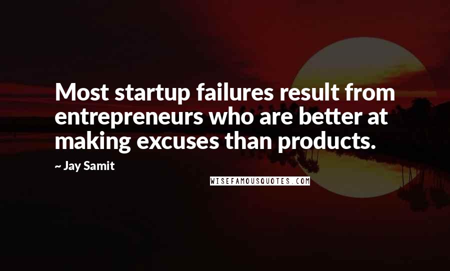 Jay Samit quotes: Most startup failures result from entrepreneurs who are better at making excuses than products.