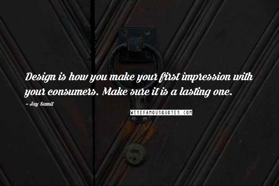 Jay Samit quotes: Design is how you make your first impression with your consumers. Make sure it is a lasting one.