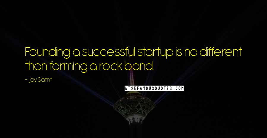 Jay Samit quotes: Founding a successful startup is no different than forming a rock band.