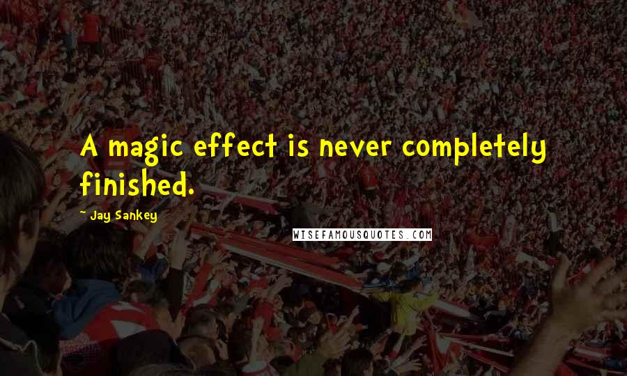 Jay Sankey quotes: A magic effect is never completely finished.