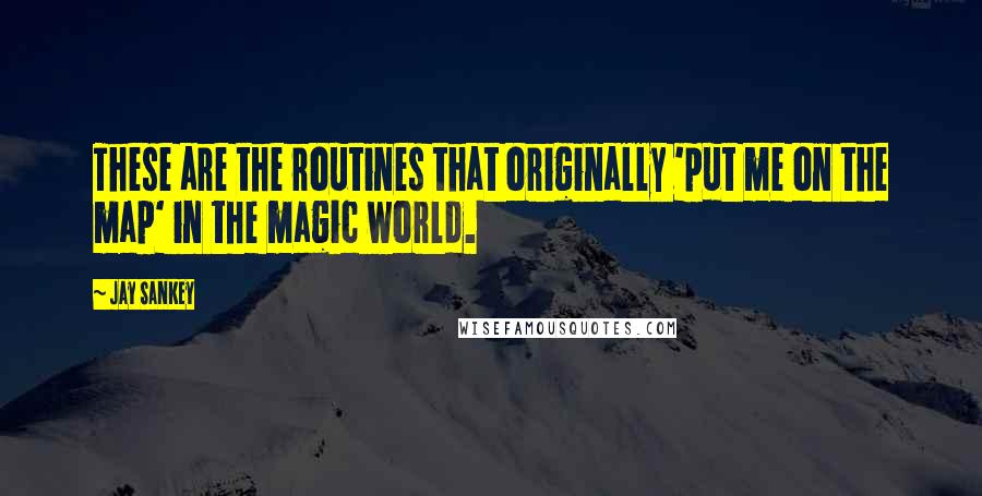 Jay Sankey quotes: These are the routines that originally 'put me on the map' in the magic world.