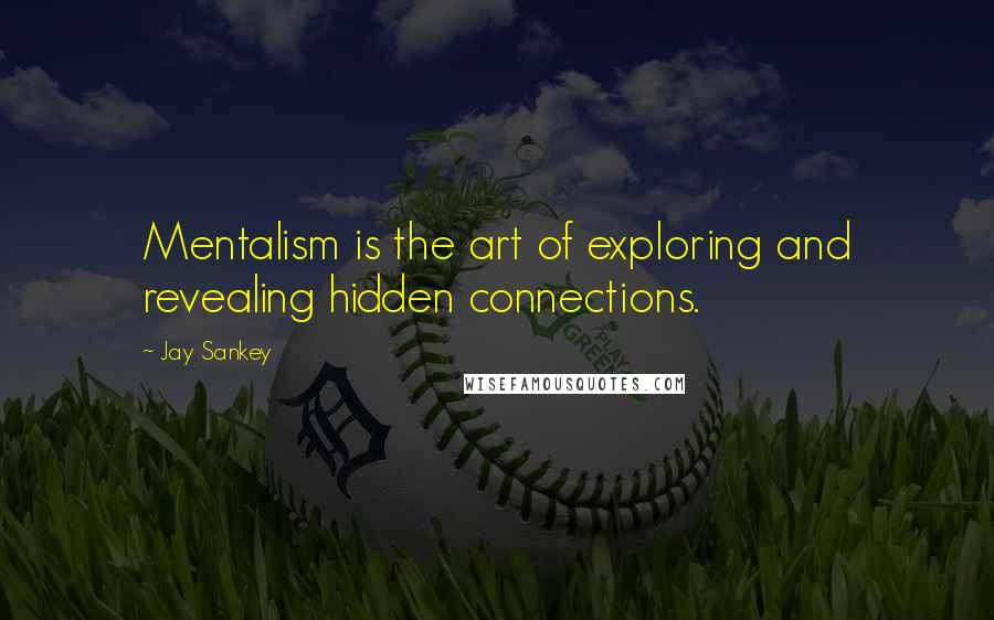 Jay Sankey quotes: Mentalism is the art of exploring and revealing hidden connections.