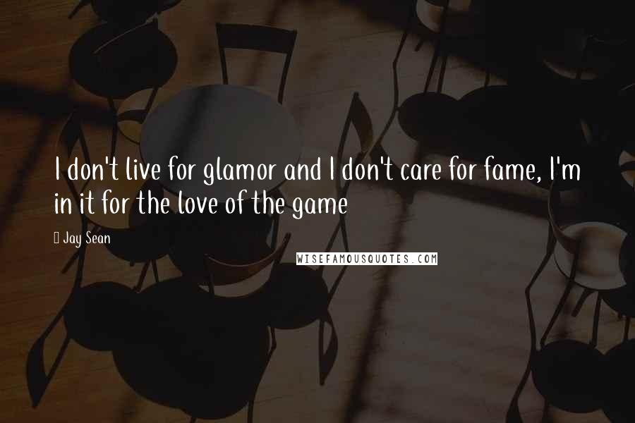 Jay Sean quotes: I don't live for glamor and I don't care for fame, I'm in it for the love of the game