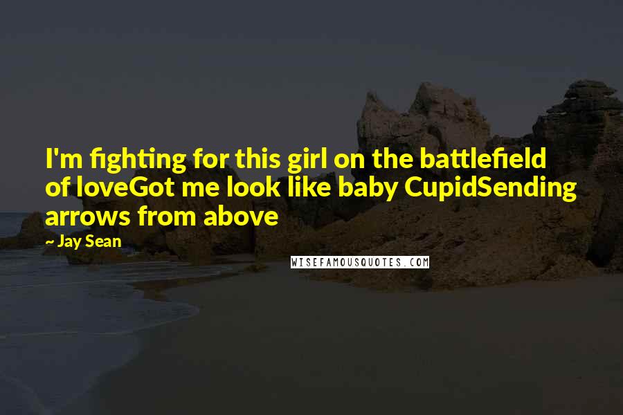 Jay Sean quotes: I'm fighting for this girl on the battlefield of loveGot me look like baby CupidSending arrows from above