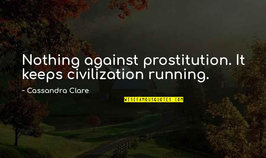Jay Sebring Quotes By Cassandra Clare: Nothing against prostitution. It keeps civilization running. Jay Sebring Quotes By Cassandra Clare: Nothing against prostitution. It keeps civilization running.