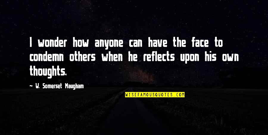 Jay Shafer Quotes By W. Somerset Maugham: I wonder how anyone can have the face